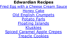 Edwardian Recipes Fried Egg with a Cheese Cream Sauce Honey Cake Old English Crumpets Potato Farls Floating Islands Kluskies Spiced Caramel Apple Crepes Treacle Cookies